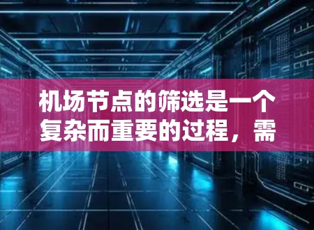 机场节点的筛选是一个复杂而重要的过程，需要综合考虑多个因素，以确保机场的高效运行和旅客的顺利出行。以下是一个筛选机场节点的方案