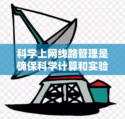 科学上网线路管理是确保科学计算和实验顺利进行的关键。以下是对这一管理策略的详细总结