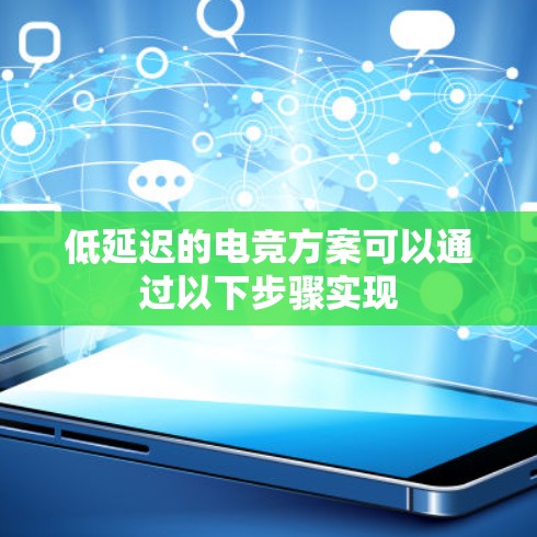 低延迟的电竞方案可以通过以下步骤实现
