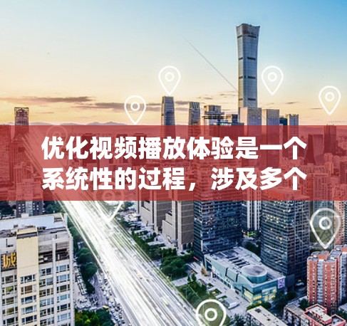 优化视频播放体验是一个系统性的过程，涉及多个功能模块的调整和应用。以下是一步步的优化建议