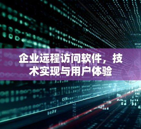 企业远程访问软件，技术实现与用户体验