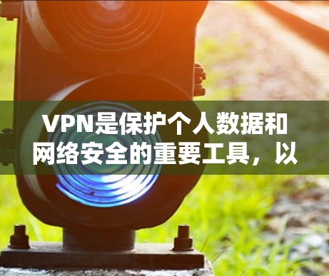 VPN是保护个人数据和网络安全的重要工具，以下是逐步的VPN购买指南