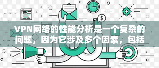 VPN网络的性能分析是一个复杂的问题，因为它涉及多个因素，包括设备、网络、加密算法、防火墙设置、带宽等。以下是一些基本的VPN网络性能分析要点