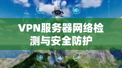 VPN服务器网络检测与安全防护
