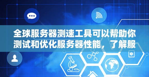 全球服务器测速工具可以帮助你测试和优化服务器性能，了解服务器的响应时间和资源使用情况。以下是一些常用的全球服务器测速工具，以及如何使用它们