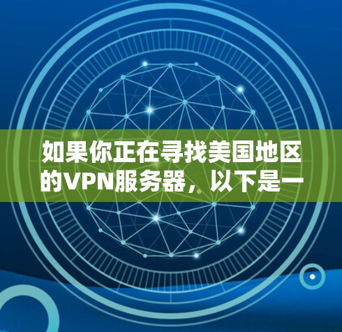 如果你正在寻找美国地区的VPN服务器，以下是一些可靠的推荐，它们通常基于安全、稳定、带宽和用户评价。这些推荐涵盖了美国的主要网络和一些知名的VPN服务