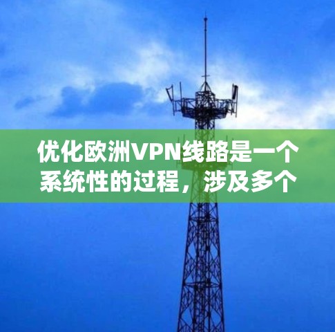 优化欧洲VPN线路是一个系统性的过程，涉及多个方面。以下是一步步的优化建议