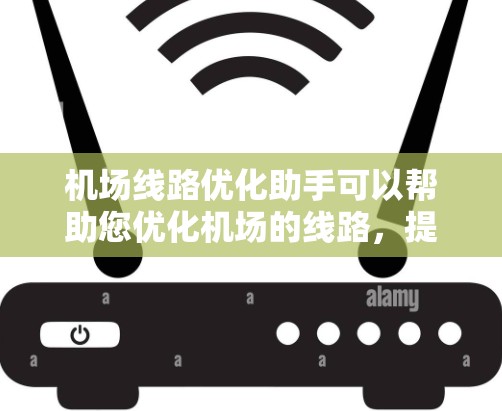机场线路优化助手可以帮助您优化机场的线路，提高出行效率和舒适度。以下是一些可能的优化服务类型和功能