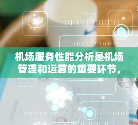 机场服务性能分析是机场管理和运营的重要环节，旨在优化机场运行效率，提升旅客体验。以下是详细的分析步骤和结果