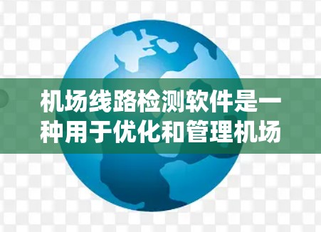 机场线路检测软件是一种用于优化和管理机场设备运行的工具，涵盖流量统计、监控、设备管理、安全评估等多个方面。以下是详细的步骤指南