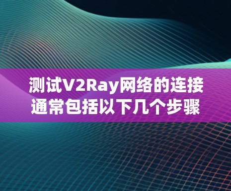 测试V2Ray网络的连接通常包括以下几个步骤