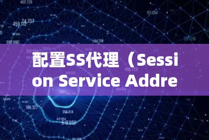 配置SS代理（Session Service Address）是为了解决服务器上对访问控制的需求而开发的工具。以下是详细的配置流程，帮助您从基础到高级逐步理解和实现SS代理的配置