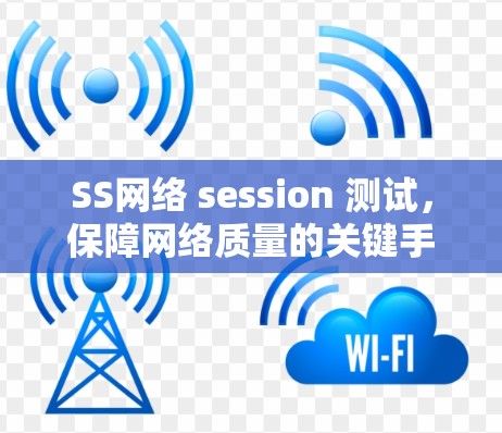 SS网络 session 测试，保障网络质量的关键手段