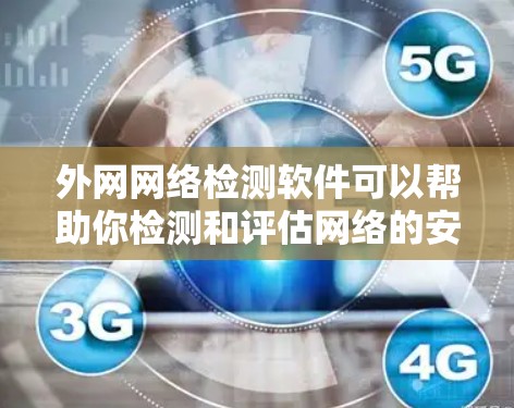 外网网络检测软件可以帮助你检测和评估网络的安全性，确保你的外网连接稳定可靠。以下是一些常用的外网网络检测软件推荐