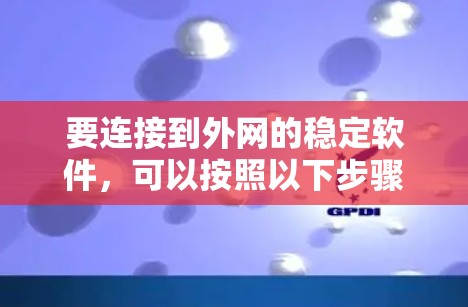 要连接到外网的稳定软件，可以按照以下步骤进行