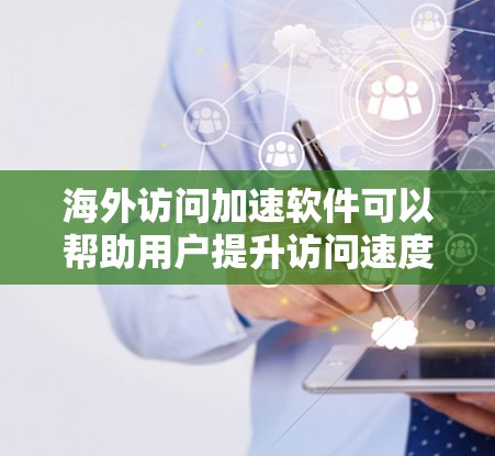 海外访问加速软件可以帮助用户提升访问速度，优化服务器资源。以下是一些常见的海外访问加速软件及其特点