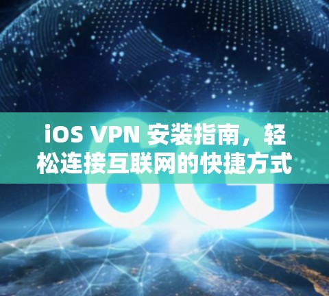 iOS VPN 安装指南，轻松连接互联网的快捷方式