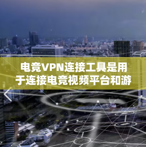 电竞VPN连接工具是用于连接电竞视频平台和游戏的VPN服务。以下是详细的步骤和信息