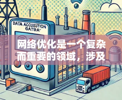 网络优化是一个复杂而重要的领域，涉及多个技术、工具和策略。以下是一些常见的网络优化资源合集，涵盖技术基础、工具、架构优化、性能提升等多个方面