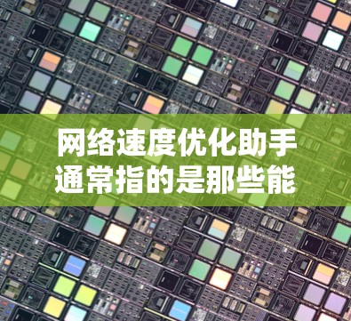 网络速度优化助手通常指的是那些能够帮助您优化和提升网络速度的工具或软件。这些工具可能包括