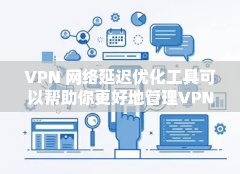 VPN 网络延迟优化工具可以帮助你更好地管理VPN连接，尤其是在延迟较高的情况下。以下是一些 useful 的 VPN 网络延迟优化工具和使用指南