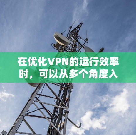 在优化VPN的运行效率时，可以从多个角度入手，以平衡安全性和性能需求。以下是逐步的优化建议