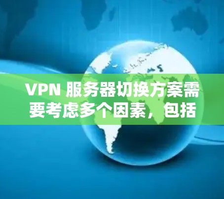 VPN 服务器切换方案需要考虑多个因素，包括服务器的稳定性和安全性。以下是一个合理的 VPN 服务器切换方案