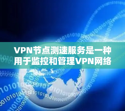VPN节点测速服务是一种用于监控和管理VPN网络节点性能的工具。其主要功能包括
