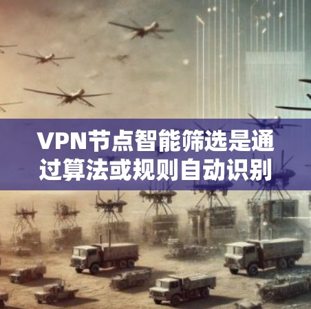 VPN节点智能筛选是通过算法或规则自动识别和隔离恶意软件或攻击源的网络节点。尽管这种技术在一定程度上提升了网络安全，但仍面临诸多挑战