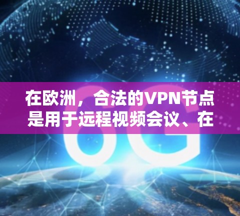 在欧洲，合法的VPN节点是用于远程视频会议、在线游戏、视频会议等的网络服务。以下是一些位于欧洲的合法VPN节点