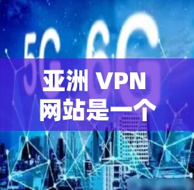 亚洲 VPN 网站是一个非常受欢迎的选择，因为用户可以在亚洲地区享受网络服务，同时也能通过VPN连接到世界各地的网络资源。以下是亚洲一些热门的VPN线路选择和平台推荐，帮助您更好地规划VPN使用