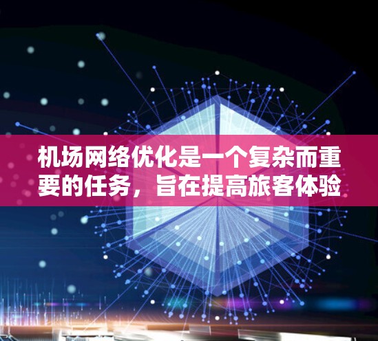 机场网络优化是一个复杂而重要的任务，旨在提高旅客体验、降低成本、提升运营效率。以下是一个机场网络优化方案的详细步骤