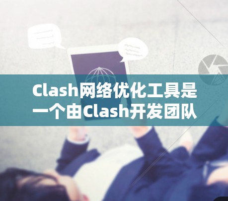 Clash网络优化工具是一个由Clash开发团队开发的网络优化软件，主要针对游戏网络优化提供功能。以下是其关键功能和使用步骤的详细说明