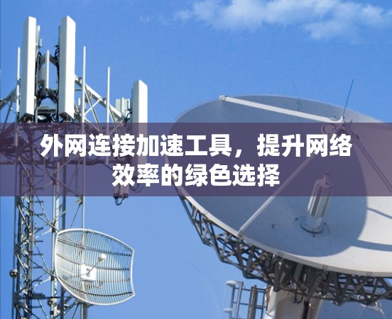 外网连接加速工具，提升网络效率的绿色选择