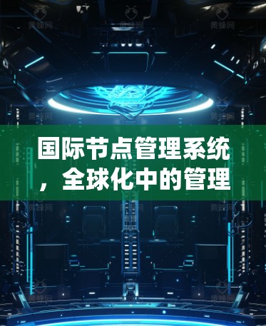 国际节点管理系统，全球化中的管理与优化