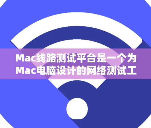 Mac线路测试平台是一个为Mac电脑设计的网络测试工具，旨在帮助用户进行网络测试和分析。以下是一些常见的Mac线路测试平台及其功能