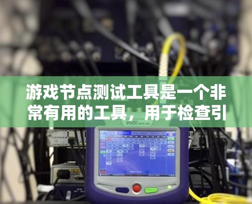 游戏节点测试工具是一个非常有用的工具，用于检查引擎节点的运行情况，帮助快速发现节点的错误和性能问题。以下是一步步的指南，帮助你使用这个工具