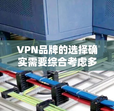 VPN品牌的选择确实需要综合考虑多个因素，包括服务的安全性、可靠性和价格、用户反馈以及兼容性等。以下是一些综合性的VPN品牌推荐，供你参考