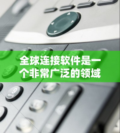 全球连接软件是一个非常广泛的领域，涵盖了移动应用、Web端工具、PC端软件以及专门针对特定地区的连接工具。以下是一些全球连接软件的分类和推荐