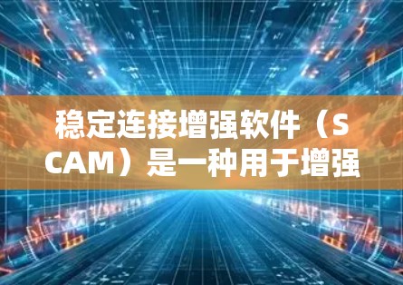 稳定连接增强软件（SCAM）是一种用于增强网络连接稳定性的工具，旨在减少延迟和数据丢失，帮助用户提高网络连接的可靠性。以下是对SCAM的详细总结
