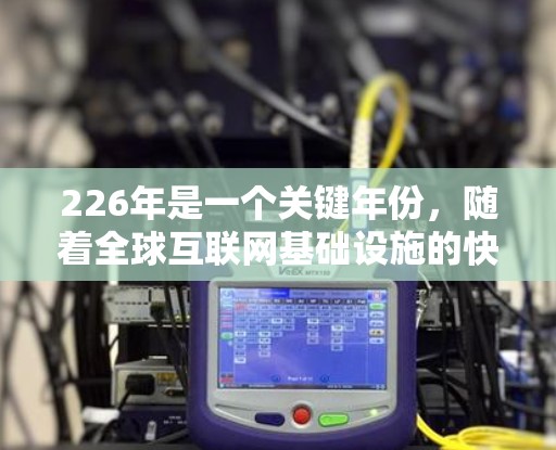 226年是一个关键年份，随着全球互联网基础设施的快速发展，跨境VPN服务也迎来了新的机遇和挑战。以下是226年跨境VPN服务的推荐，涵盖技术进步、安全性、扩展性和地区覆盖等方面