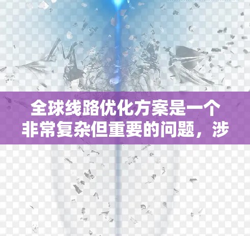 全球线路优化方案是一个非常复杂但重要的问题，涉及多个领域的优化和协调。以下是一个可能的全球线路优化方案的结构和内容