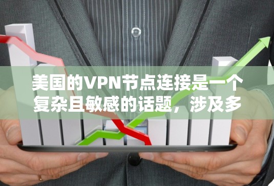 美国的VPN节点连接是一个复杂且敏感的话题，涉及多方面的法律、政治和社会因素。以下是对这一主题的分点总结