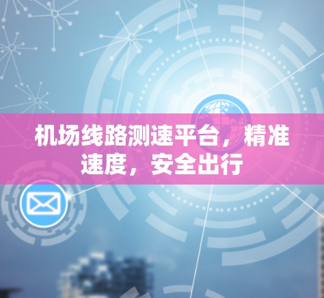 机场线路测速平台，精准速度，安全出行