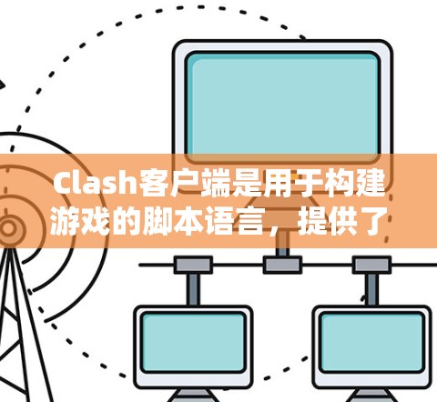Clash客户端是用于构建游戏的脚本语言，提供了一个跨平台的开发环境。以下是关于Clash客户端的详细信息