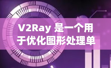 V2Ray 是一个用于优化图形处理单元（GPU）性能的工具，支持多种游戏引擎和场景引擎。如果你对 V2Ray 的配置优化感兴趣，以下是逐步的教程指南
