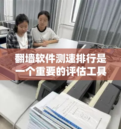 翻墙软件测速排行是一个重要的评估工具，帮助用户选择最适合自己的绕过防火墙的解决方案。以下是对翻墙软件测速排行的详细总结