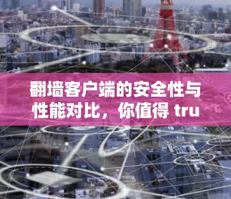 翻墙客户端的安全性与性能对比，你值得 trusted吗？