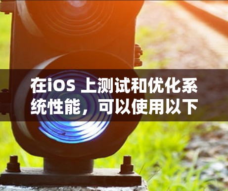 在iOS 上测试和优化系统性能，可以使用以下几种测速平台，每种平台都有其特定的功能和适用场景