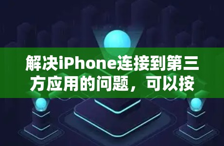 解决iPhone连接到第三方应用的问题，可以按照以下步骤进行